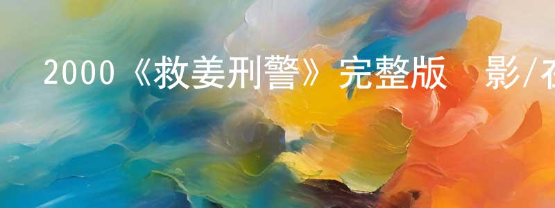 陳新穎發布2000《救姜刑警》完整版電影/在線觀看/百度云-美劇天堂